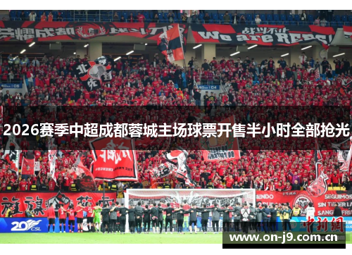 2026赛季中超成都蓉城主场球票开售半小时全部抢光 2026赛季中超成都蓉城主场球票开售半小时全部抢光