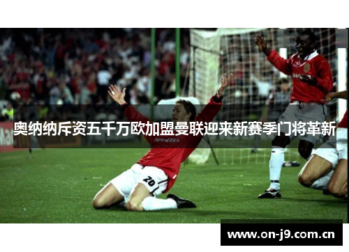 奥纳纳斥资五千万欧加盟曼联迎来新赛季门将革新